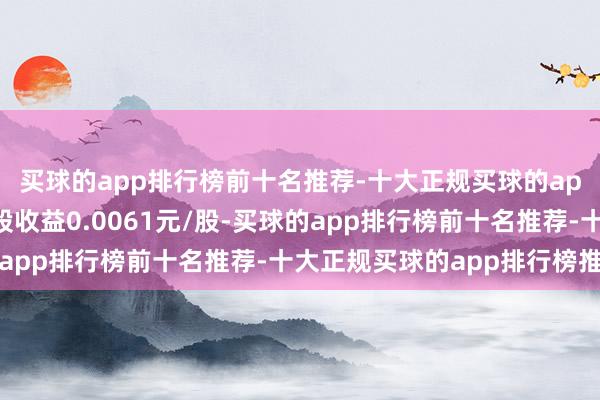 买球的app排行榜前十名推荐-十大正规买球的app排行榜推荐基本每股收益0.0061元/股-买球的app排行榜前十名推荐-十大正规买球的app排行榜推荐