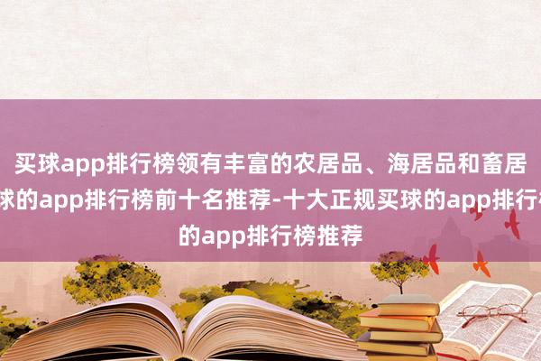 买球app排行榜领有丰富的农居品、海居品和畜居品-买球的app排行榜前十名推荐-十大正规买球的app排行榜推荐