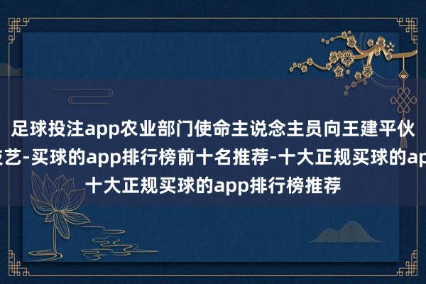 足球投注app农业部门使命主说念主员向王建平伙同油菜栽培技艺-买球的app排行榜前十名推荐-十大正规买球的app排行榜推荐