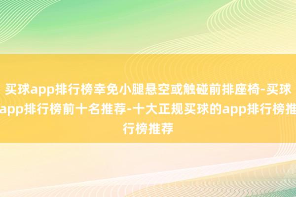 买球app排行榜幸免小腿悬空或触碰前排座椅-买球的app排行榜前十名推荐-十大正规买球的app排行榜推荐