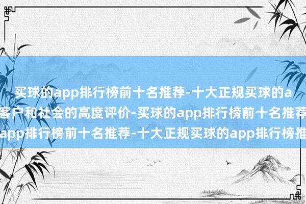 买球的app排行榜前十名推荐-十大正规买球的app排行榜推荐取得了客户和社会的高度评价-买球的app排行榜前十名推荐-十大正规买球的app排行榜推荐