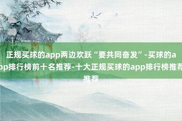 正规买球的app两边欢跃“要共同奋发”-买球的app排行榜前十名推荐-十大正规买球的app排行榜推荐