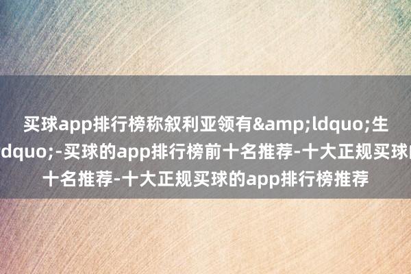 买球app排行榜称叙利亚领有&ldquo;生涯的要求&rdquo;-买球的app排行榜前十名推荐-十大正规买球的app排行榜推荐