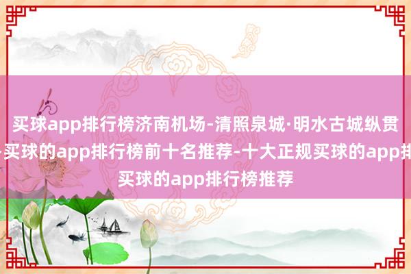 买球app排行榜济南机场-清照泉城·明水古城纵贯车试运营-买球的app排行榜前十名推荐-十大正规买球的app排行榜推荐