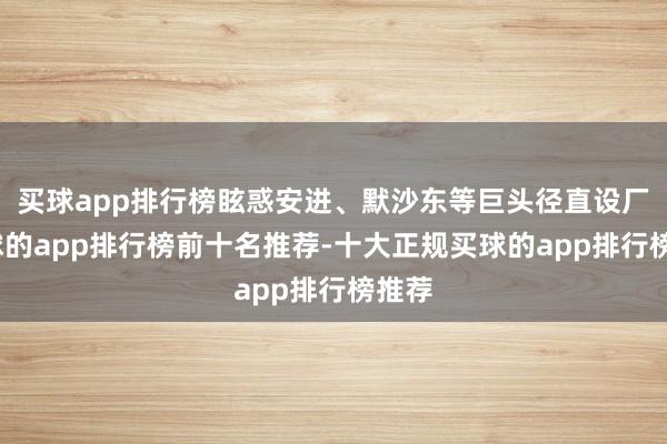 买球app排行榜眩惑安进、默沙东等巨头径直设厂-买球的app排行榜前十名推荐-十大正规买球的app排行榜推荐