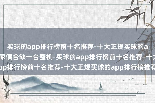 买球的app排行榜前十名推荐-十大正规买球的app排行榜推荐除非玩家偶合缺一台整机-买球的app排行榜前十名推荐-十大正规买球的app排行榜推荐