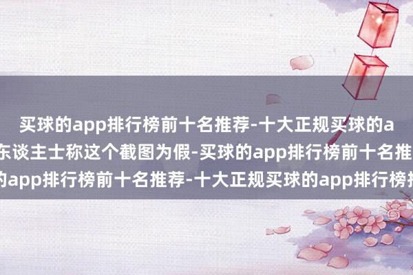 买球的app排行榜前十名推荐-十大正规买球的app排行榜推荐有业内东谈主士称这个截图为假-买球的app排行榜前十名推荐-十大正规买球的app排行榜推荐