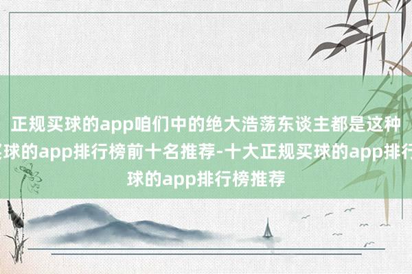 正规买球的app咱们中的绝大浩荡东谈主都是这种基因-买球的app排行榜前十名推荐-十大正规买球的app排行榜推荐
