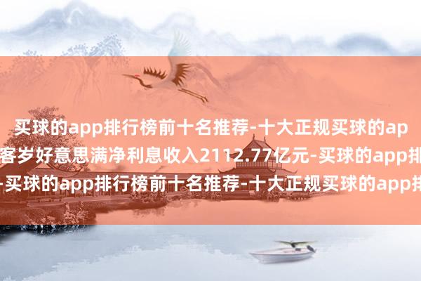 买球的app排行榜前十名推荐-十大正规买球的app排行榜推荐招商银行客岁好意思满净利息收入2112.77亿元-买球的app排行榜前十名推荐-十大正规买球的app排行榜推荐