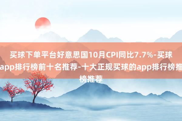 买球下单平台好意思国10月CPI同比7.7%-买球的app排行榜前十名推荐-十大正规买球的app排行榜推荐