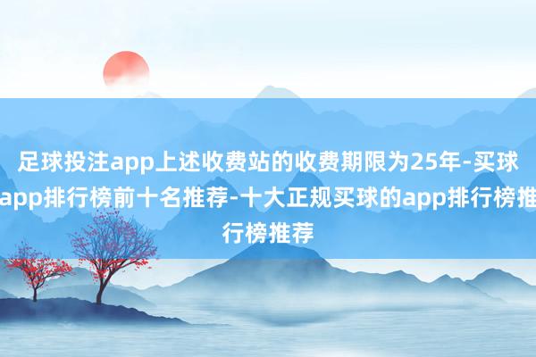 足球投注app上述收费站的收费期限为25年-买球的app排行榜前十名推荐-十大正规买球的app排行榜推荐