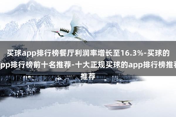 买球app排行榜餐厅利润率增长至16.3%-买球的app排行榜前十名推荐-十大正规买球的app排行榜推荐
