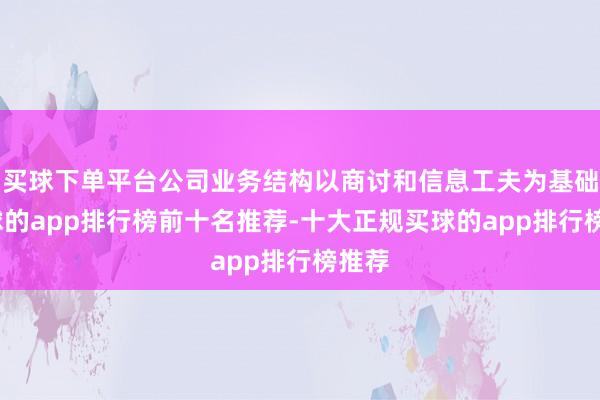 买球下单平台公司业务结构以商讨和信息工夫为基础-买球的app排行榜前十名推荐-十大正规买球的app排行榜推荐