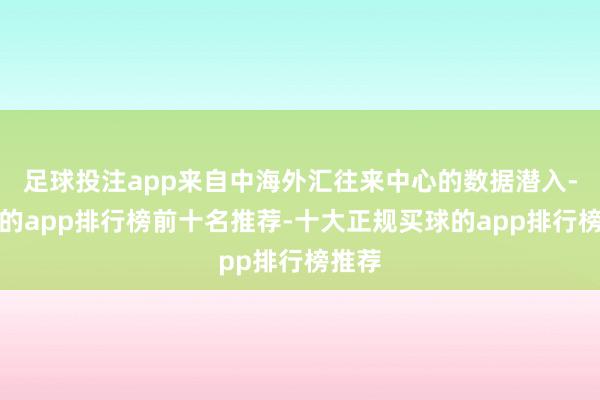 足球投注app来自中海外汇往来中心的数据潜入-买球的app排行榜前十名推荐-十大正规买球的app排行榜推荐