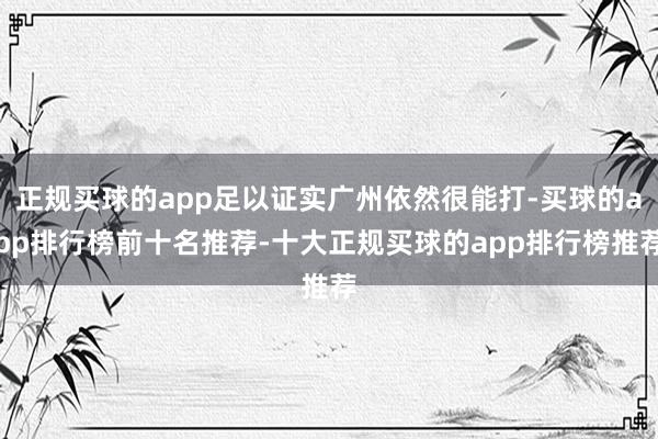 正规买球的app足以证实广州依然很能打-买球的app排行榜前十名推荐-十大正规买球的app排行榜推荐