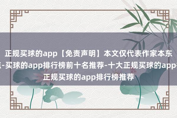 正规买球的app【免责声明】本文仅代表作家本东谈主不雅点-买球的app排行榜前十名推荐-十大正规买球的app排行榜推荐