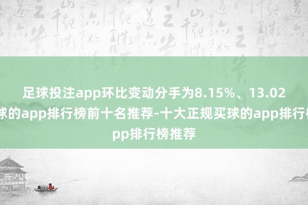 足球投注app环比变动分手为8.15%、13.02%-买球的app排行榜前十名推荐-十大正规买球的app排行榜推荐
