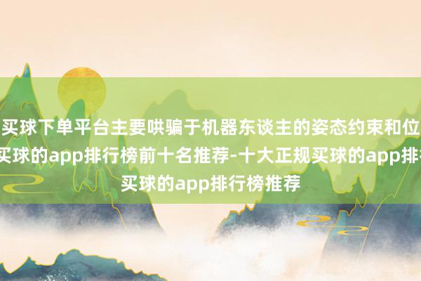 买球下单平台主要哄骗于机器东谈主的姿态约束和位置定位-买球的app排行榜前十名推荐-十大正规买球的app排行榜推荐
