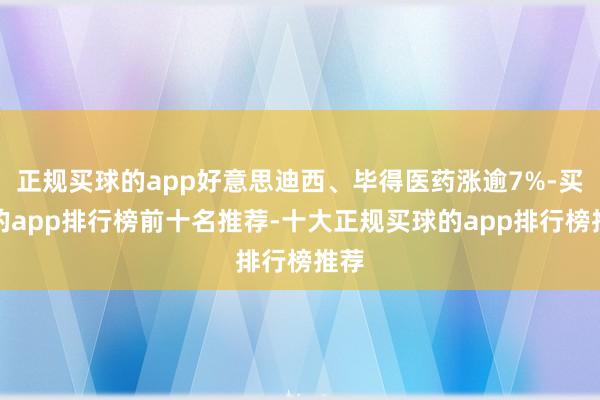 正规买球的app好意思迪西、毕得医药涨逾7%-买球的app排行榜前十名推荐-十大正规买球的app排行榜推荐