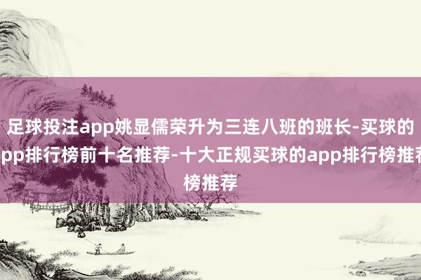 足球投注app姚显儒荣升为三连八班的班长-买球的app排行榜前十名推荐-十大正规买球的app排行榜推荐