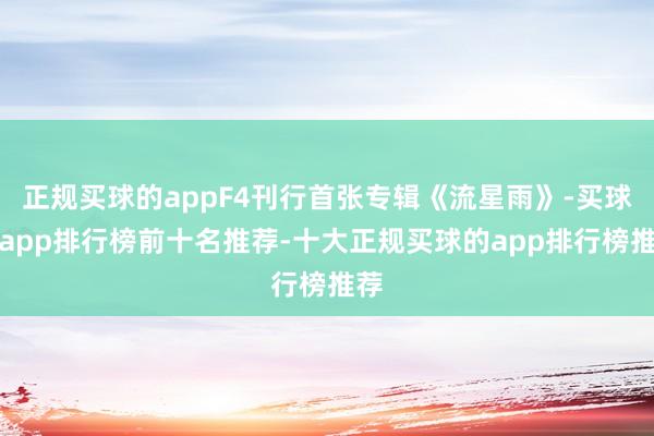正规买球的appF4刊行首张专辑《流星雨》-买球的app排行榜前十名推荐-十大正规买球的app排行榜推荐