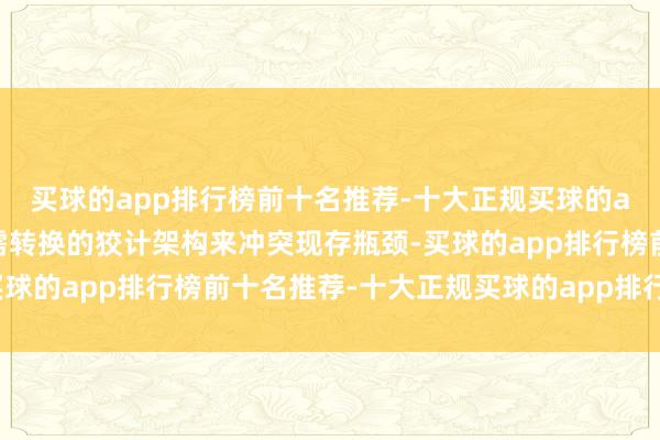 买球的app排行榜前十名推荐-十大正规买球的app排行榜推荐业界亟需转换的狡计架构来冲突现存瓶颈-买球的app排行榜前十名推荐-十大正规买球的app排行榜推荐