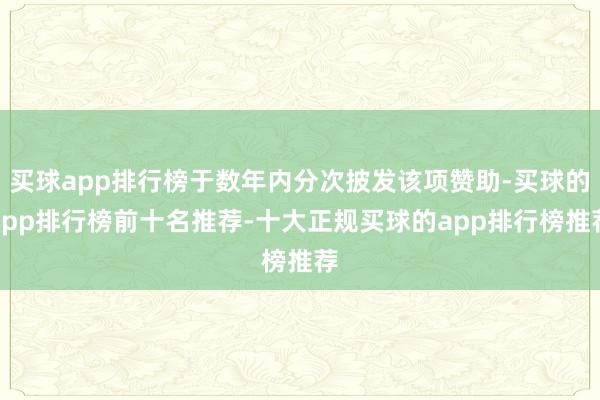 买球app排行榜于数年内分次披发该项赞助-买球的app排行榜前十名推荐-十大正规买球的app排行榜推荐