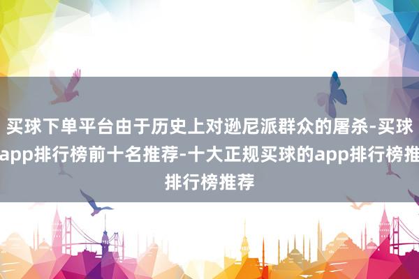 买球下单平台由于历史上对逊尼派群众的屠杀-买球的app排行榜前十名推荐-十大正规买球的app排行榜推荐