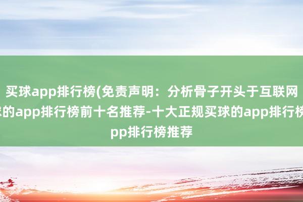 买球app排行榜(免责声明：分析骨子开头于互联网-买球的app排行榜前十名推荐-十大正规买球的app排行榜推荐
