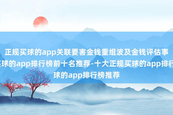 正规买球的app关联要害金钱重组波及金钱评估事项的-买球的app排行榜前十名推荐-十大正规买球的app排行榜推荐