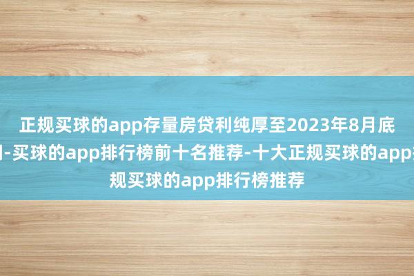 正规买球的app存量房贷利纯厚至2023年8月底才初度下调-买球的app排行榜前十名推荐-十大正规买球的app排行榜推荐