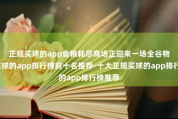 正规买球的app　　食粮耗尽商场正迎来一场全谷物改进-买球的app排行榜前十名推荐-十大正规买球的app排行榜推荐