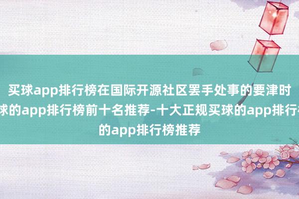 买球app排行榜在国际开源社区罢手处事的要津时刻-买球的app排行榜前十名推荐-十大正规买球的app排行榜推荐