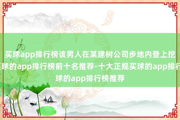 买球app排行榜该男人在某建树公司步地内登上挖掘机-买球的app排行榜前十名推荐-十大正规买球的app排行榜推荐