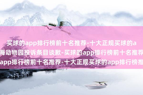 买球的app排行榜前十名推荐-十大正规买球的app排行榜推荐他朝上海动物园投诉条目谈歉-买球的app排行榜前十名推荐-十大正规买球的app排行榜推荐
