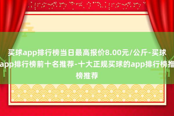 买球app排行榜当日最高报价8.00元/公斤-买球的app排行榜前十名推荐-十大正规买球的app排行榜推荐