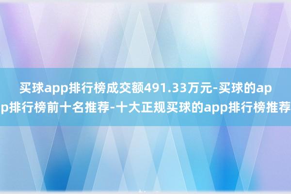 买球app排行榜成交额491.33万元-买球的app排行榜前十名推荐-十大正规买球的app排行榜推荐