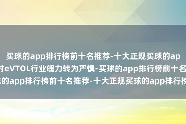 买球的app排行榜前十名推荐-十大正规买球的app排行榜推荐摩根大通对eVTOL行业魄力转为严慎-买球的app排行榜前十名推荐-十大正规买球的app排行榜推荐