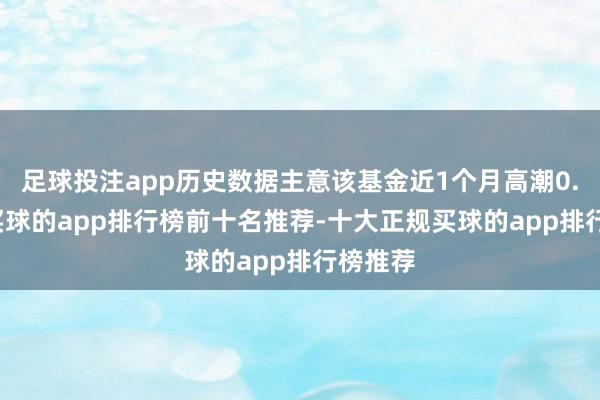 足球投注app历史数据主意该基金近1个月高潮0.47%-买球的app排行榜前十名推荐-十大正规买球的app排行榜推荐