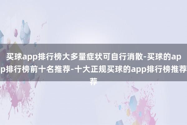 买球app排行榜大多量症状可自行消散-买球的app排行榜前十名推荐-十大正规买球的app排行榜推荐