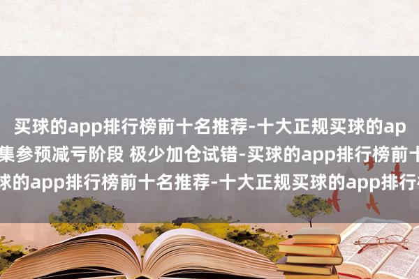 买球的app排行榜前十名推荐-十大正规买球的app排行榜推荐牛和星：市集参预减亏阶段 极少加仓试错-买球的app排行榜前十名推荐-十大正规买球的app排行榜推荐