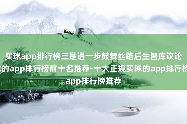 买球app排行榜三是进一步鼓舞丝路后生智库议论-买球的app排行榜前十名推荐-十大正规买球的app排行榜推荐