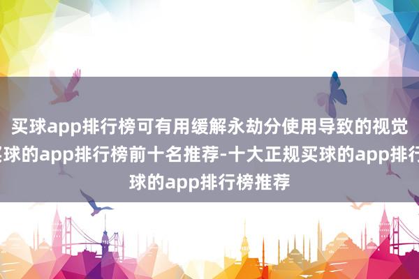 买球app排行榜可有用缓解永劫分使用导致的视觉疲惫-买球的app排行榜前十名推荐-十大正规买球的app排行榜推荐