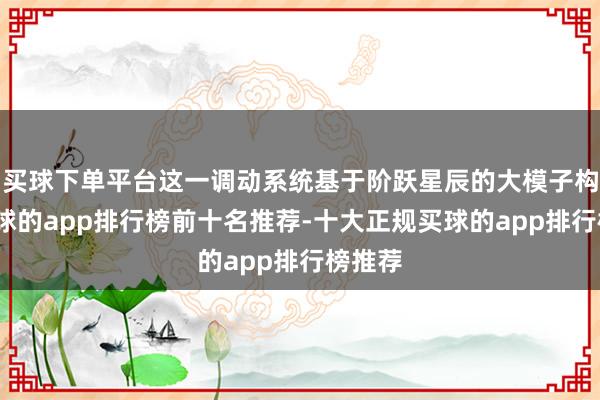 买球下单平台这一调动系统基于阶跃星辰的大模子构建-买球的app排行榜前十名推荐-十大正规买球的app排行榜推荐