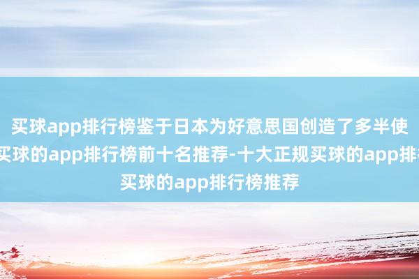 买球app排行榜鉴于日本为好意思国创造了多半使命岗亭-买球的app排行榜前十名推荐-十大正规买球的app排行榜推荐