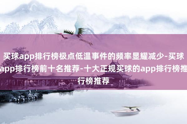 买球app排行榜极点低温事件的频率显耀减少-买球的app排行榜前十名推荐-十大正规买球的app排行榜推荐