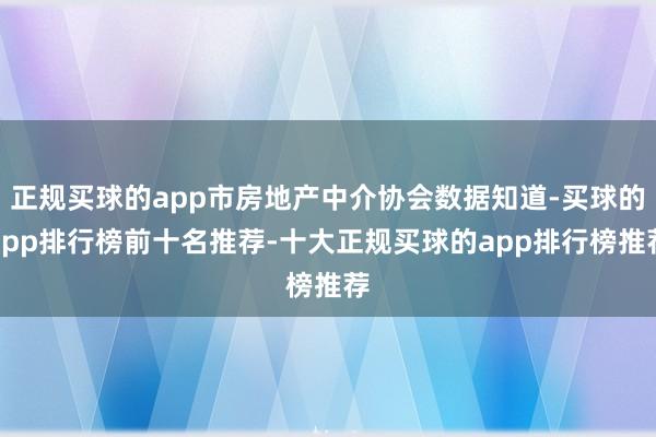 正规买球的app市房地产中介协会数据知道-买球的app排行榜前十名推荐-十大正规买球的app排行榜推荐