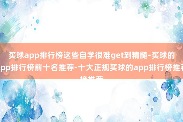 买球app排行榜这些自学很难get到精髓-买球的app排行榜前十名推荐-十大正规买球的app排行榜推荐