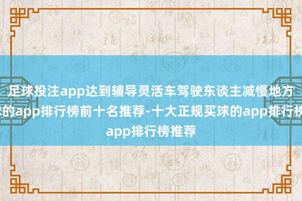 足球投注app达到辅导灵活车驾驶东谈主减慢地方-买球的app排行榜前十名推荐-十大正规买球的app排行榜推荐