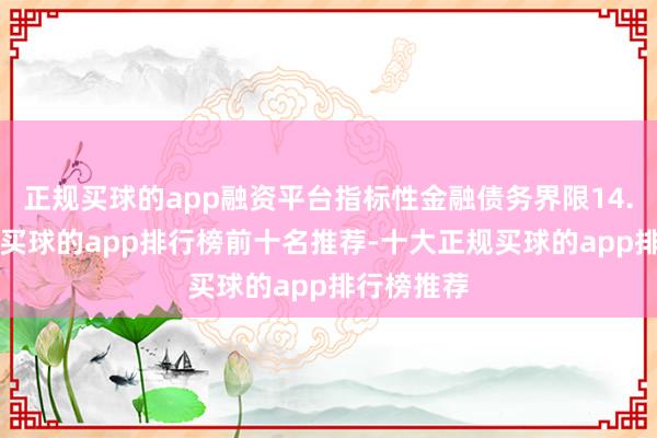正规买球的app融资平台指标性金融债务界限14.8万亿元-买球的app排行榜前十名推荐-十大正规买球的app排行榜推荐
